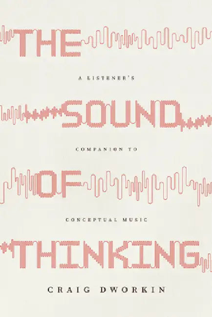The Sound of Thinking: A Listener's Companion to Conceptual Music by Craig Dworkin
