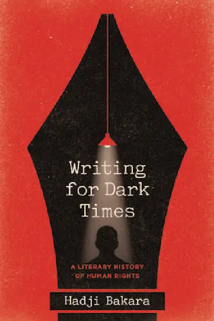 Writing for Dark Times: A Literary History of Human Rights by Hadji Bakara
