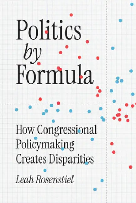 Politics by Formula: How Congressional Policymaking Creates Disparities by Leah Rosenstiel