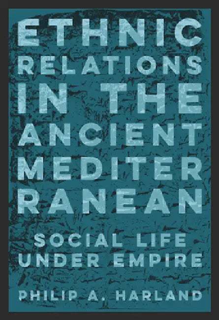 Ethnic Relations in the Ancient Mediterranean: Social Life Under Empire by Philip A. Harland