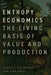 Entropy Economics: The Living Basis of Value and Production by James K. Galbraith, Jing Chen