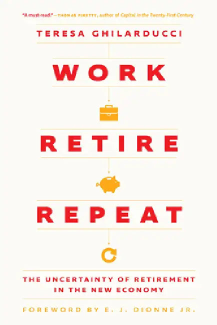 Work, Retire, Repeat: The Uncertainty of Retirement in the New Economy by Teresa Ghilarducci, Jr. Dionne E. J.