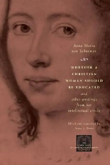 Whether a Christian Woman Should Be Educated and Other Writings from Her Intellectual Circle by Anna Maria Van Schurman, Joyce L. Irwin
