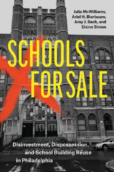 Schools for Sale: Disinvestment, Dispossession, and School Building Reuse in Philadelphia by Julia McWilliams, Ariel H. Bierbaum, Amy J. Bach