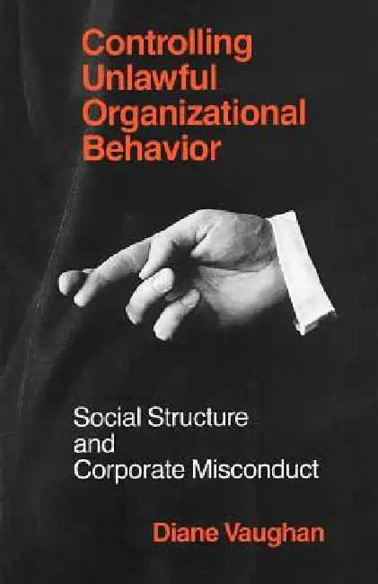 Controlling Unlawful Organizational Behavior: Social Structure and Corporate Misconduct by Diane Vaughan