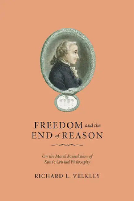 Freedom and the End of Reason: On the Moral Foundation of Kant's Critical Philosophy by Richard L. Velkley