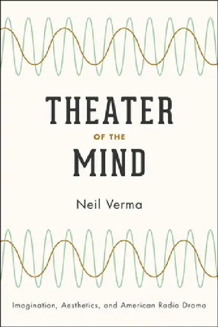 Theater of the Mind: Imagination, Aesthetics, and American Radio Drama by Neil Verma
