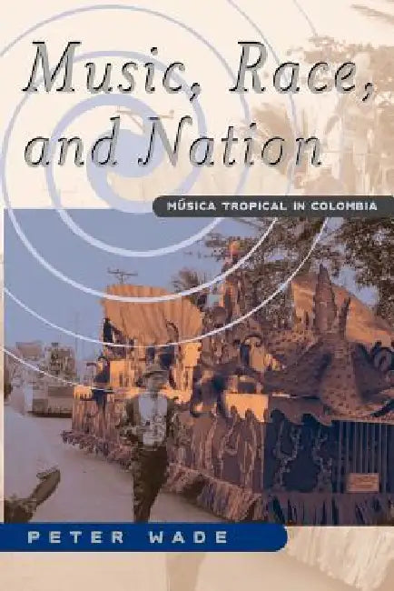 Music, Race, and Nation: Musica Tropical in Colombia by Peter Wade