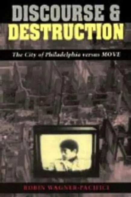 Discourse and Destruction: The City of Philadelphia Versus Move by Robin Wagner-Pacifici