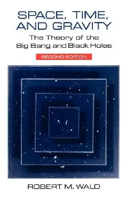 Space, Time, and Gravity: The Theory of the Big Bang and Black Holes by Robert M. Wald