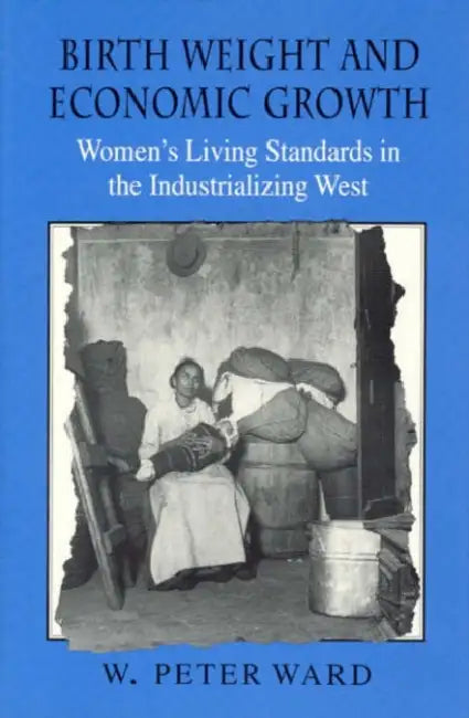 Birth Weight and Economic Growth: Women's Living Standards in the Industrializing West by W. Peter Ward