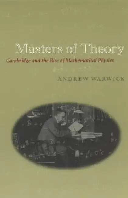 Masters of Theory: Cambridge and the Rise of Mathematical Physics by Andrew Warwick
