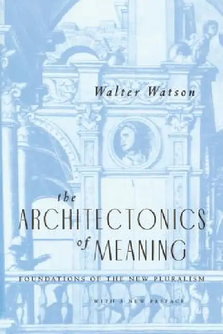 The Architectonics of Meaning: Foundations of the New Pluralism by Walter Watson