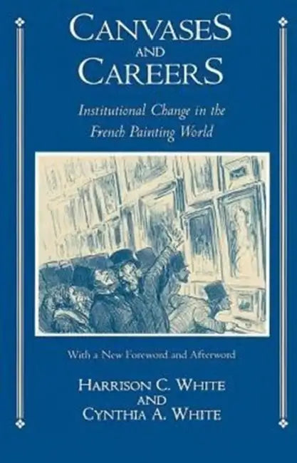 Canvases and Careers: Institutional Change in the French Painting World by Harrison C. White, Cynthia A. White