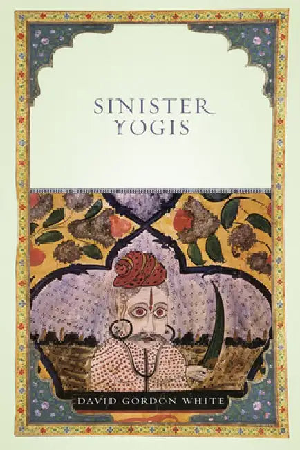 Sinister Yogis by David Gordon White