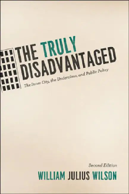 The Truly Disadvantaged: The Inner City, the Underclass, and Public Policy by William Julius Wilson