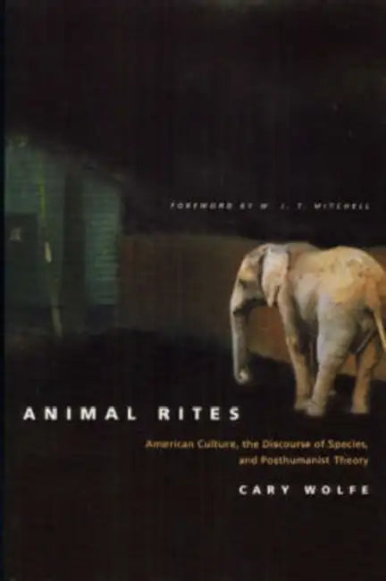 Animal Rites: American Culture, the Discourse of Species, and Posthumanist Theory by Cary Wolfe, W. J. T. Mitchell
