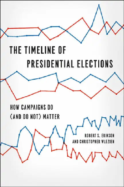 The Timeline of Presidential Elections: How Campaigns Do (and Do Not) Matter by Robert S. Erikson
