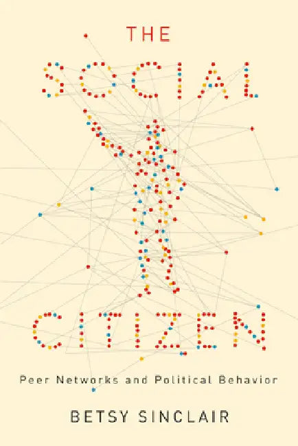 The Social Citizen: Peer Networks and Political Behavior by Betsy Sinclair