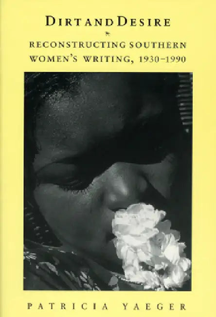Dirt and Desire: Reconstructing Southern Women's Writing, 1930-1990 by Patricia Yaeger