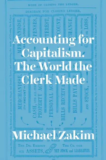 Accounting for Capitalism: The World the Clerk Made by Michael Zakim