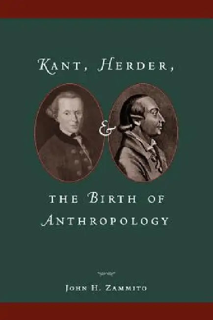 Kant, Herder, and the Birth of Anthropology by John H. Zammito