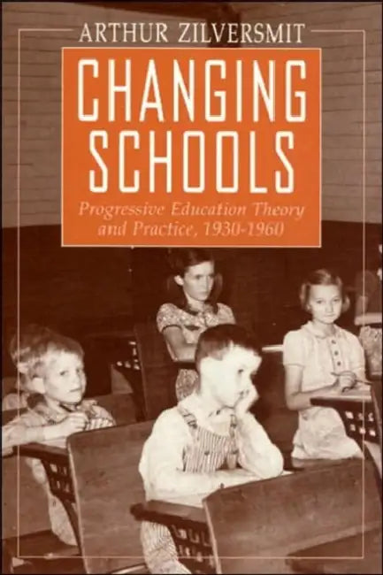 Changing Schools: Progressive Education Theory and Practice, 1930-1960 by Arthur Zilversmit