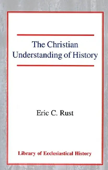The Christian Understanding of History by Eric Rust