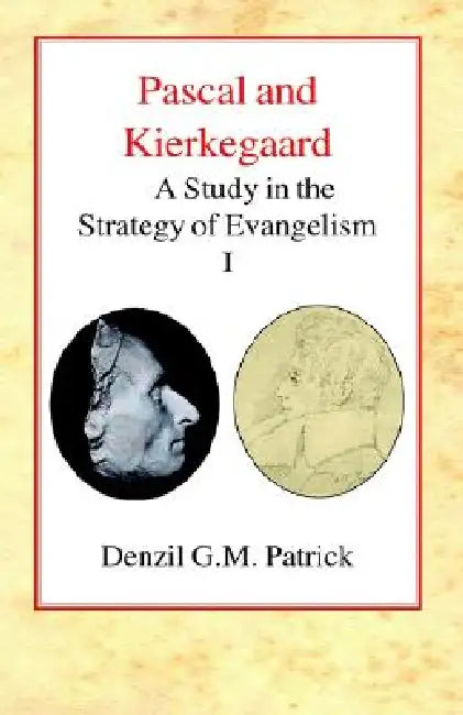 Pascal and Kierkegaard, Vol 1: A Study in the Strategy of Evangelism (Volume I) by Denzil G. M. Patrick