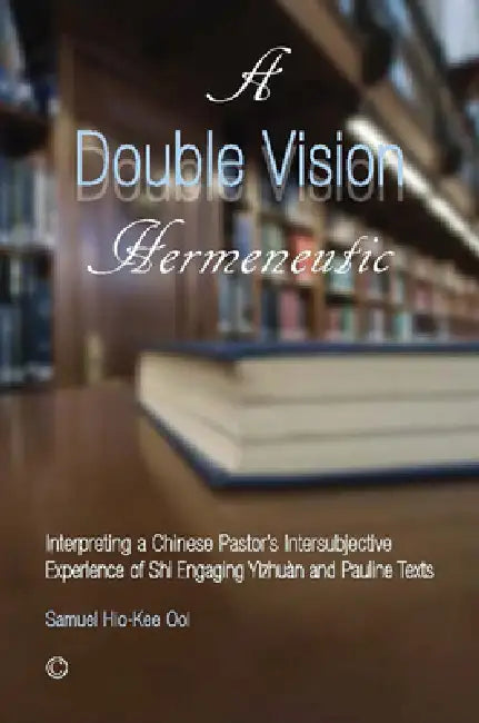 A Double Vision Hermeneutic: Interpreting a Chinese Pastor's Intersubjective Experience of 'Shi' Engaging 'Yìzhuàn' and Pauline Texts by Samuel Hio-Kee Ooi