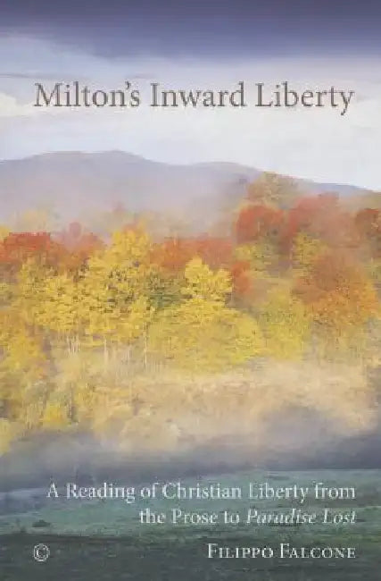 Milton's Inward Liberty: A Reading of Christian Liberty from the Prose to 'Paradise Lost' by Filippo Falcone