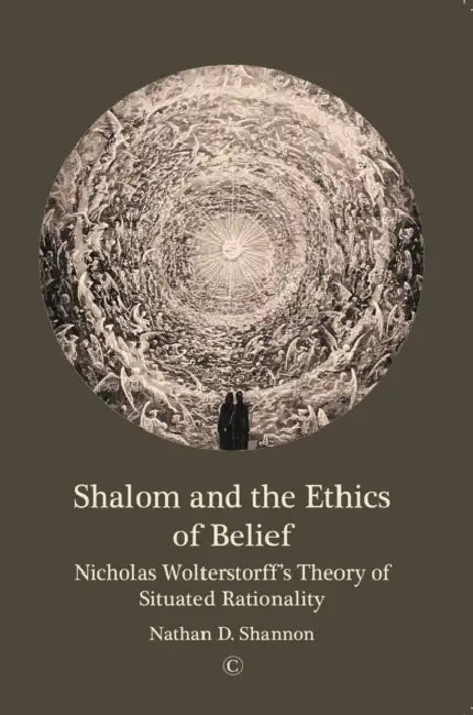 Shalom and the Ethics of Belief: Nicholas Wolterstorff's Theory of Situated Rationality by Nathan D. Shannon