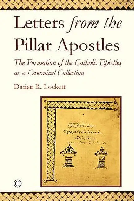 Letters from the Pillar Apostles: The Formation of the Catholic Epistles as a Canonical Collection by Darian R. Lockett