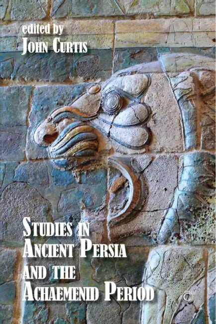 Studies in Ancient Persia and the Achaemenid Period by John Curtis