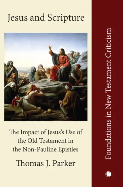 Jesus and Scripture: The Impact of Jesus's Use of the Old Testament in the Non-Pauline Epistles by Thomas J. Parker