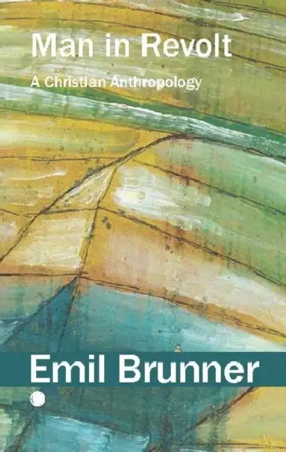 Man in Revolt: A Christian Anthropology by Emil Brunner