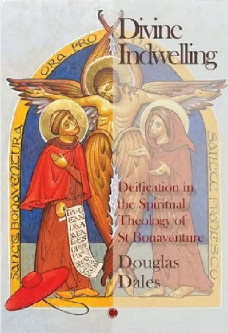 Divine Indwelling: Deification in the Spiritual Theology of St Bonaventure by Douglas Dales