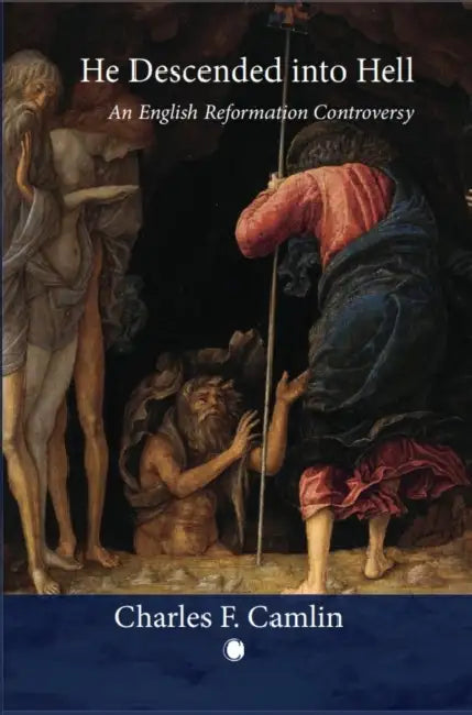 He Descended Into Hell: An English Reformation Controversy by Charles F. Camlin