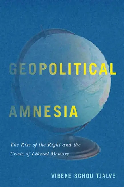 Geopolitical Amnesia: The Rise of the Right and the Crisis of Liberal Memory by Vibeke Schou Tjalve