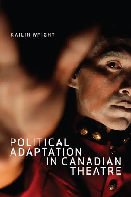 Political Adaptation in Canadian Theatre by Kailin Wright