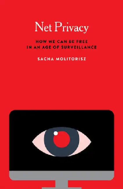 Net Privacy: How We Can Be Free in an Age of Surveillance by Sacha Molitorisz