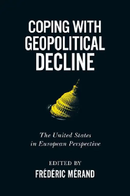 Coping with Geopolitical Decline: The United States in European Perspective by Frédéric Mérand