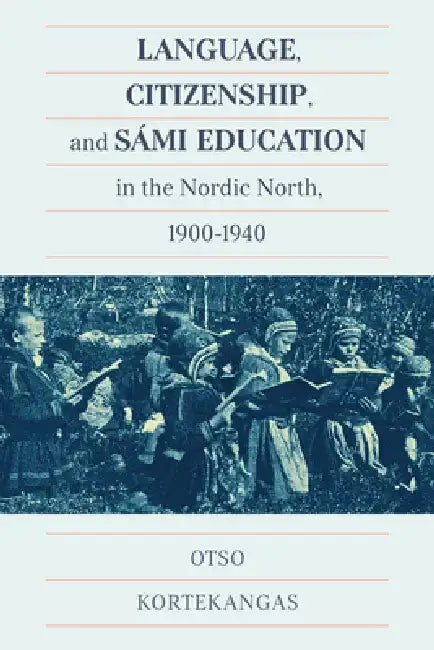 Language, Citizenship, and Sámi Education in the Nordic North, 1900-1940: Volume 100 by Otso Kortekangas