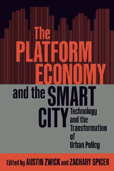 The Platform Economy and the Smart City: Technology and the Transformation of Urban Policy by Austin Zwick