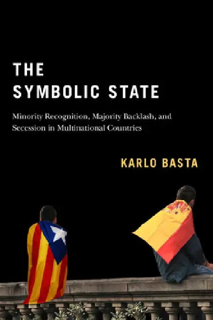 Symbolic State: Minority Recognition, Majority Backlash, and Secession in Multinational Countries by Karlo Basta