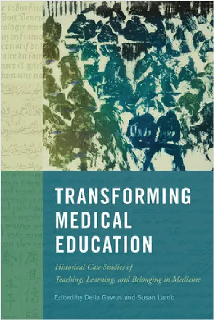 Transforming Medical Education: Historical Case Studies of Teaching, Learning, and Belonging in Medicine Volume 58 by Delia Gavrus