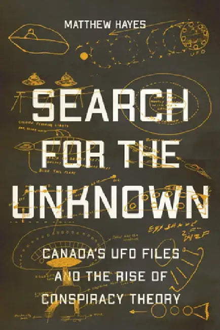 Search for the Unknown: Canada's UFO Files and the Rise of Conspiracy Theory by Matthew Hayes