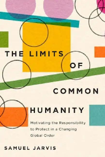 Limits of Common Humanity: Motivating the Responsibility to Protect in a Changing Global Order by Samuel Jarvis
