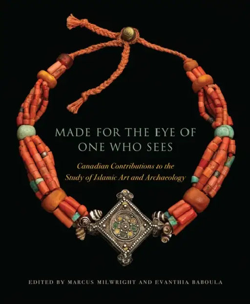 Made for the Eye of One Who Sees: Canadian Contributions to the Study of Islamic Art and Archaeology by Marcus Milwright, Evanthia Baboula