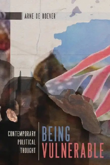 Being Vulnerable: Contemporary Political Thought by Arne de Boever